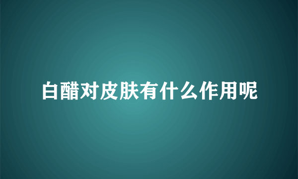 白醋对皮肤有什么作用呢