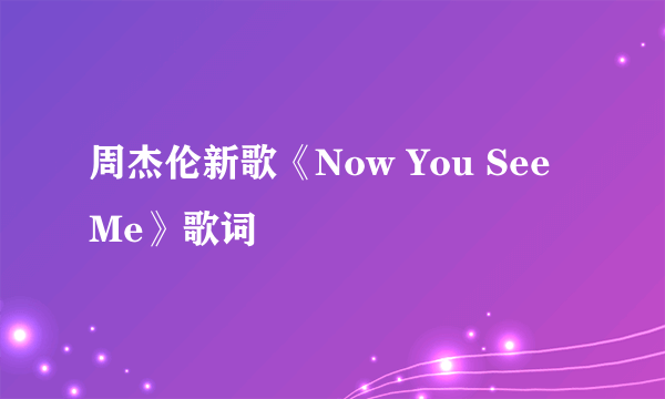 周杰伦新歌《Now You See Me》歌词