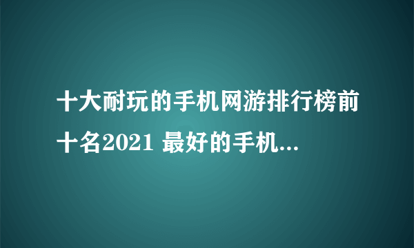 十大耐玩的手机网游排行榜前十名2021 最好的手机网游推荐