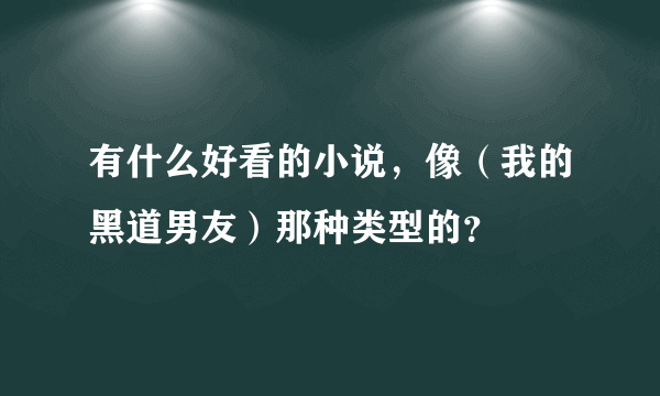 有什么好看的小说，像（我的黑道男友）那种类型的？