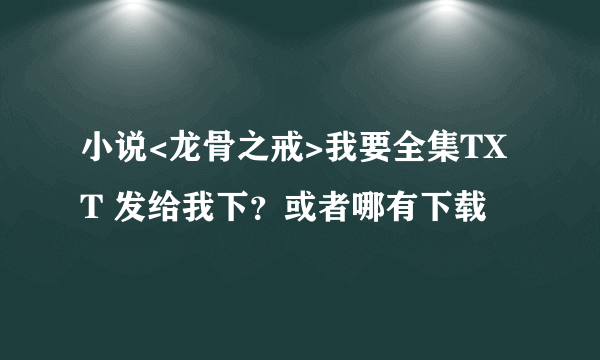 小说<龙骨之戒>我要全集TXT 发给我下？或者哪有下载