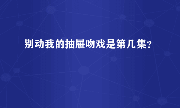 别动我的抽屉吻戏是第几集？