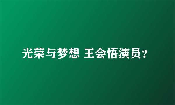 光荣与梦想 王会悟演员？