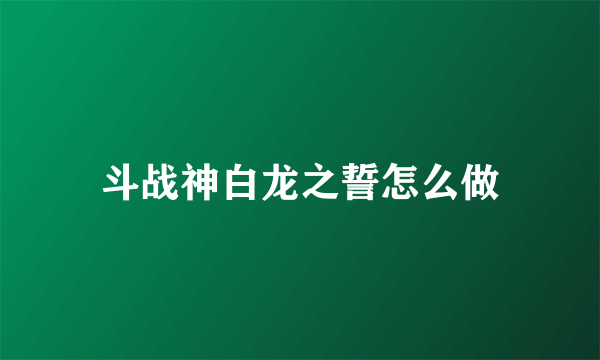 斗战神白龙之誓怎么做