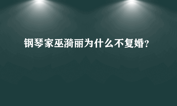 钢琴家巫漪丽为什么不复婚？