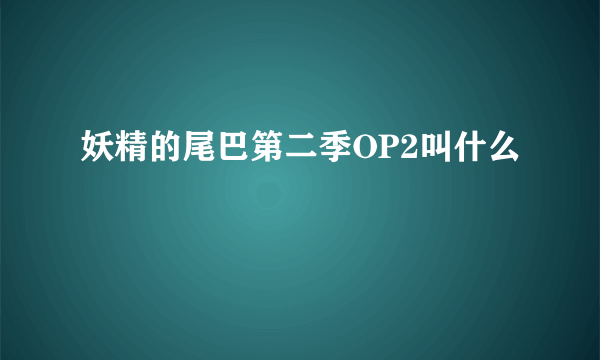 妖精的尾巴第二季OP2叫什么