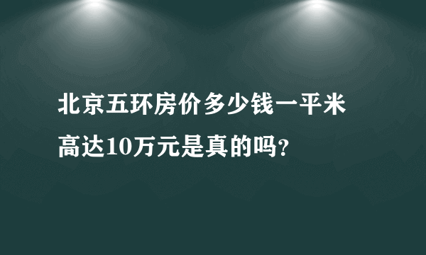 北京五环房价多少钱一平米 高达10万元是真的吗？