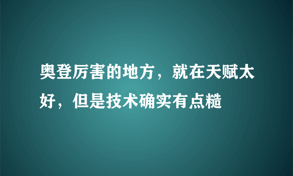 奥登厉害的地方，就在天赋太好，但是技术确实有点糙