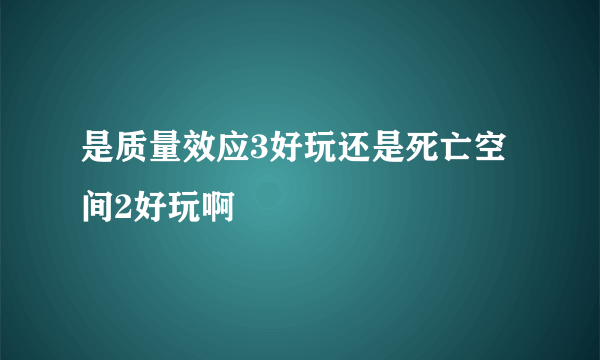 是质量效应3好玩还是死亡空间2好玩啊