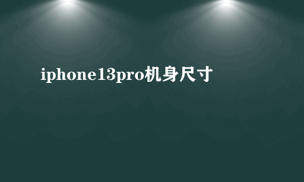 iphone13pro机身尺寸