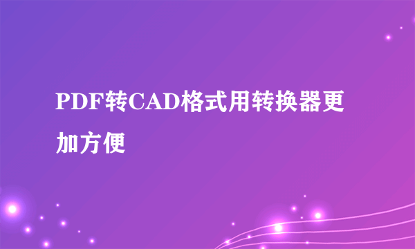 PDF转CAD格式用转换器更加方便