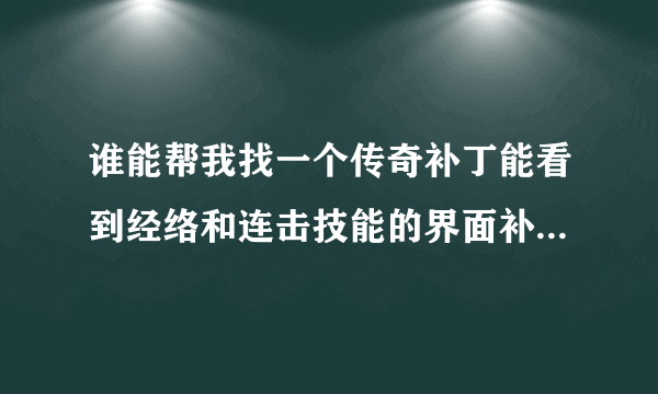 谁能帮我找一个传奇补丁能看到经络和连击技能的界面补丁啊。？