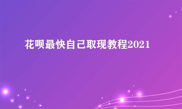 花呗最快自己取现教程2021