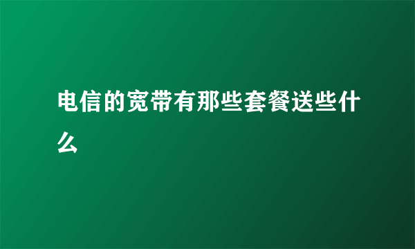 电信的宽带有那些套餐送些什么