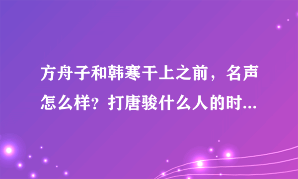 方舟子和韩寒干上之前，名声怎么样？打唐骏什么人的时候一直都是正面角色吧？有没质疑？