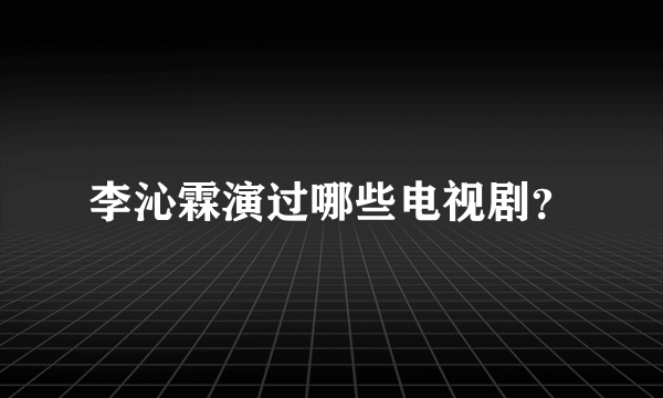 李沁霖演过哪些电视剧？