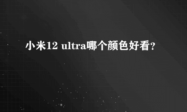 小米12 ultra哪个颜色好看？