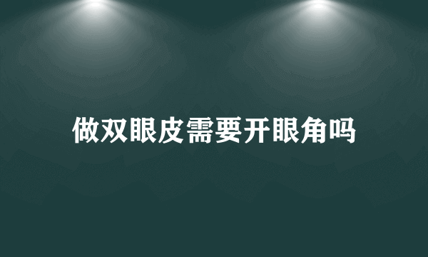 做双眼皮需要开眼角吗