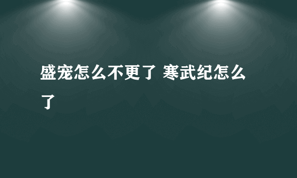 盛宠怎么不更了 寒武纪怎么了