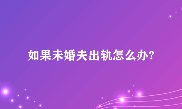 如果未婚夫出轨怎么办?