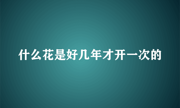 什么花是好几年才开一次的