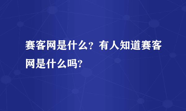 赛客网是什么？有人知道赛客网是什么吗?