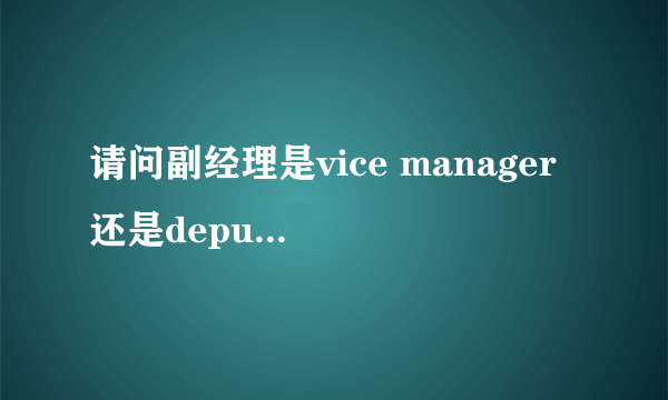 请问副经理是vice manager 还是deputy manager常用？