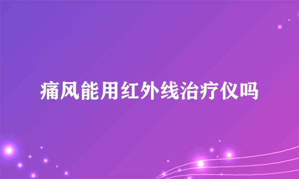 痛风能用红外线治疗仪吗