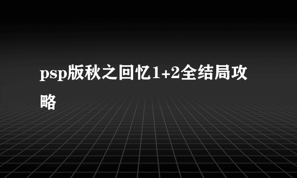 psp版秋之回忆1+2全结局攻略