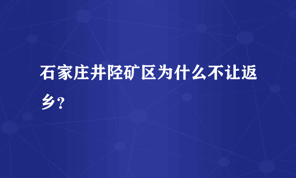 石家庄井陉矿区为什么不让返乡？