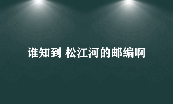 谁知到 松江河的邮编啊