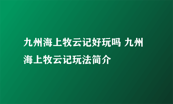 九州海上牧云记好玩吗 九州海上牧云记玩法简介