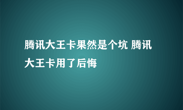 腾讯大王卡果然是个坑 腾讯大王卡用了后悔