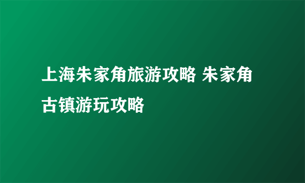 上海朱家角旅游攻略 朱家角古镇游玩攻略