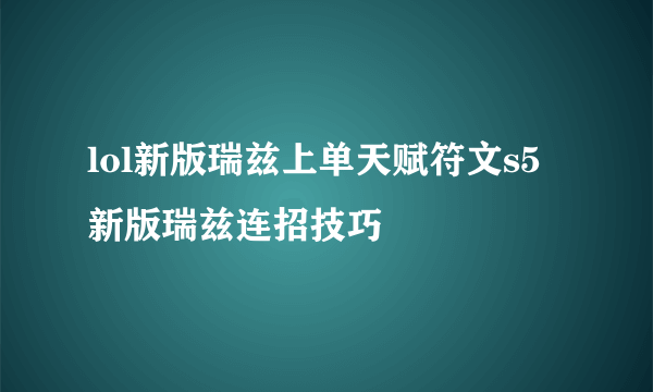 lol新版瑞兹上单天赋符文s5新版瑞兹连招技巧