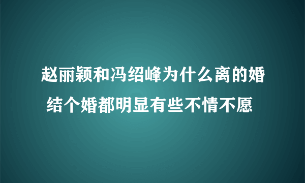 赵丽颖和冯绍峰为什么离的婚 结个婚都明显有些不情不愿