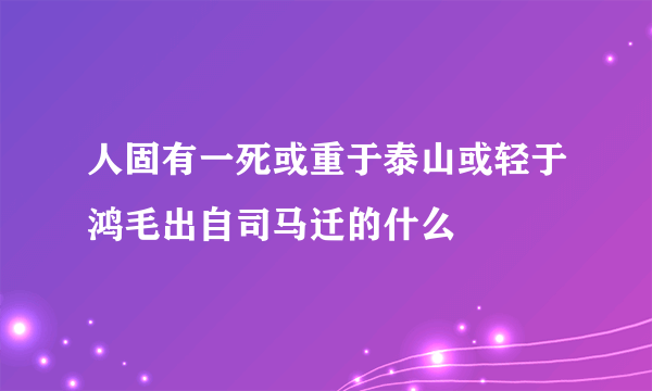 人固有一死或重于泰山或轻于鸿毛出自司马迁的什么