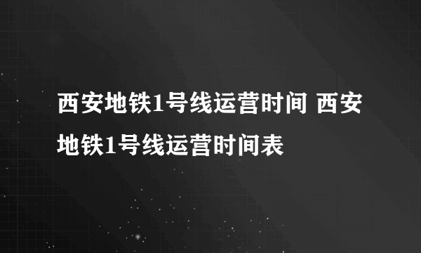 西安地铁1号线运营时间 西安地铁1号线运营时间表