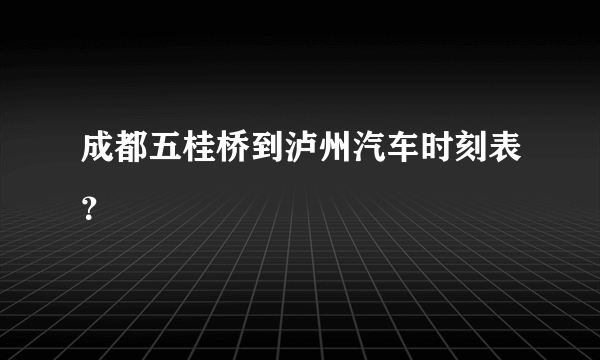 成都五桂桥到泸州汽车时刻表？