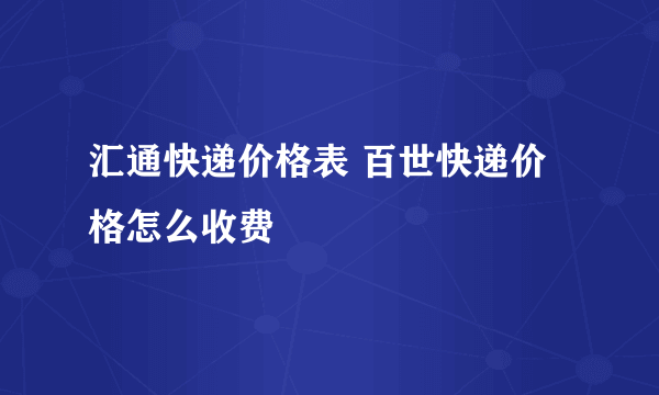 汇通快递价格表 百世快递价格怎么收费