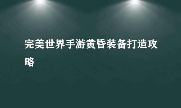 完美世界手游黄昏装备打造攻略