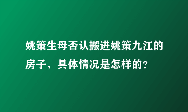 姚策生母否认搬进姚策九江的房子，具体情况是怎样的？