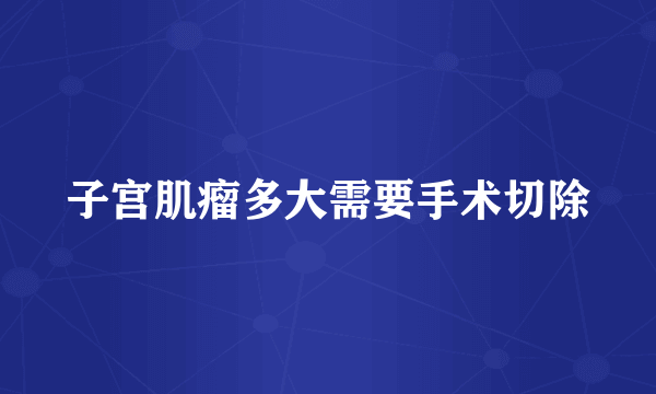 子宫肌瘤多大需要手术切除