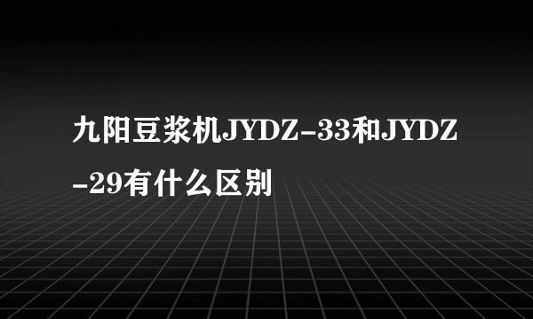 九阳豆浆机JYDZ-33和JYDZ-29有什么区别