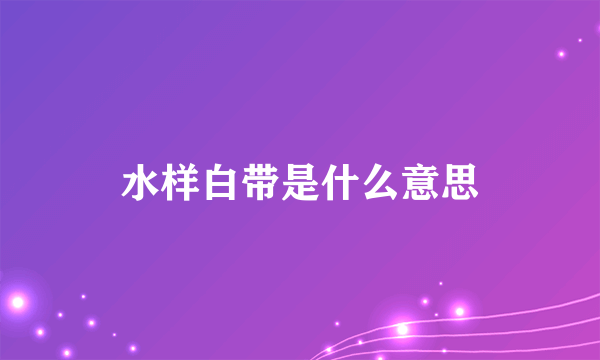 水样白带是什么意思