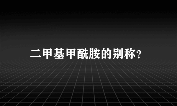 二甲基甲酰胺的别称？