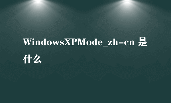 WindowsXPMode_zh-cn 是什么