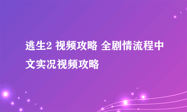 逃生2 视频攻略 全剧情流程中文实况视频攻略