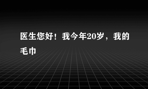 医生您好！我今年20岁，我的毛巾