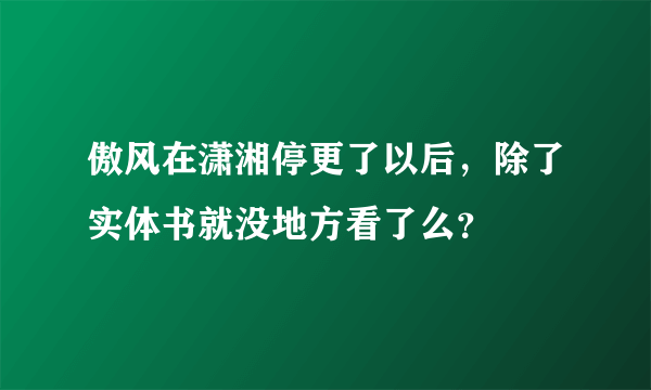 傲风在潇湘停更了以后，除了实体书就没地方看了么？